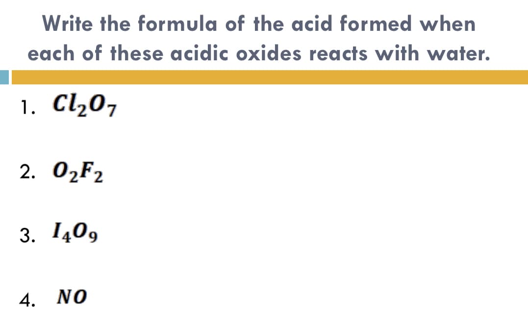 Write the formula of the acid formed when
each of these acidic oxides reacts with water.
1. Cl,0,
2. О2F2
3. 140,
4. NO
