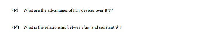 2(c) What are the advantages of FET devices over BJT?
2(d) What is the relationship between 'gm' and constant 'k?
