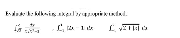 Evaluate the following integral by appropriate method:
dx
L 12x – 1| dx
L, V2 + |x[ dx
V2 xVx2-1
