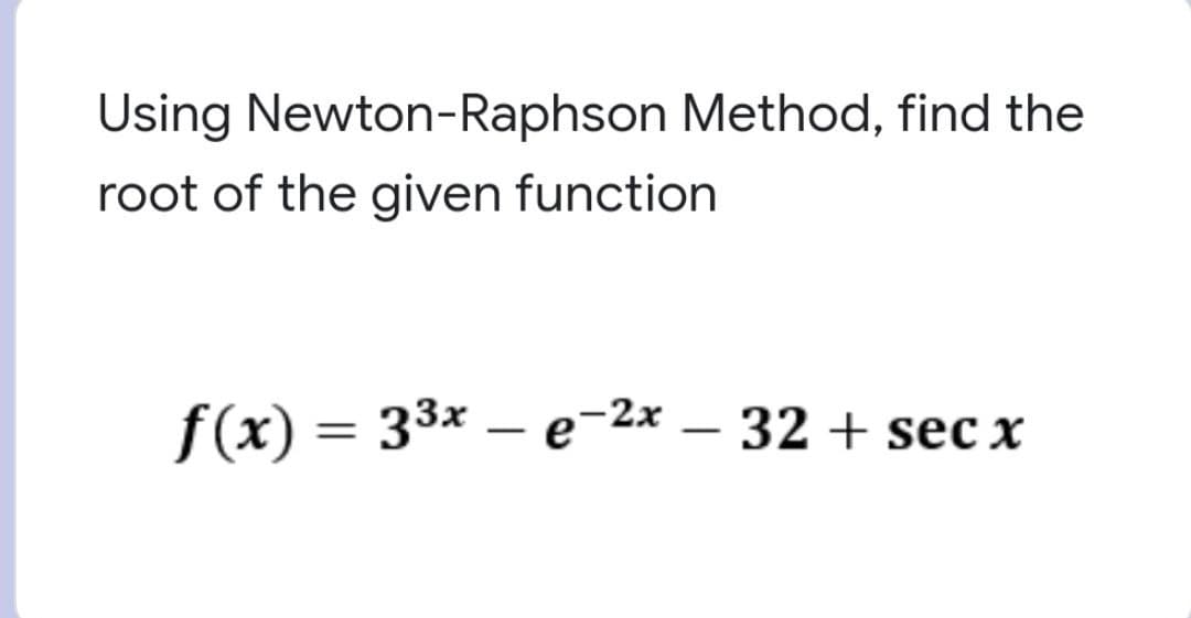 Using Newton-Raphson Method, find the
root of the given function
f(x) = 33x – e-2x – 32 + sec x
%3D
|
