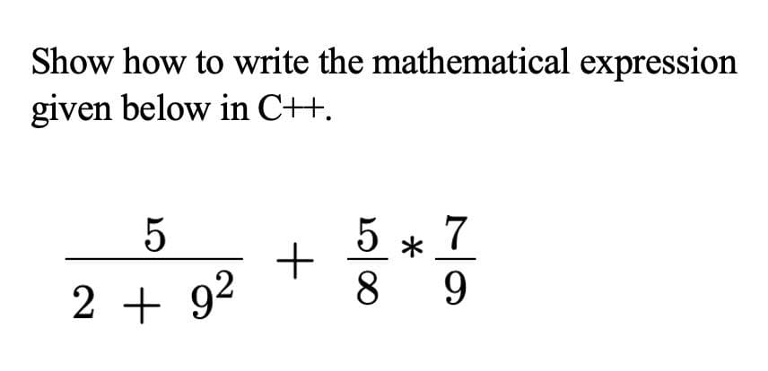 Show how to write the mathematical expression
given below in C++.
7
9.
8
2 + 92
