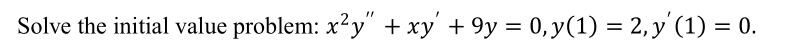 Solve the initial value problem: x²y" + xy' + 9y = 0,y(1) = 2, y'(1) = 0.
%3D
