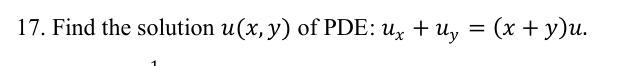 17. Find the solution u(x, y) of PDE: ux + uy = (x + y)u.
