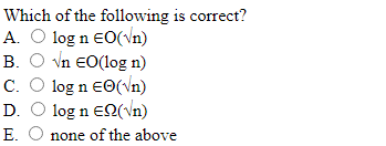 Which of the following is correct?
A. O log n EO(Vn)
B. O vn EO(log n)
C. O log n EO(Vn)
D. O log n EN(Vn)
E.
none of the above
