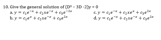 10. Give the general solution of (D3 – 3D -2)y = 0
a. y = ce-* + c2xe¬* + c3e
b. y = ce* + c2xe¯* + cze2*
c. y = ce¯* + C2xe* + cze2*
d. y = cze* + C2xe
-2x
+ cze2*
,2x
