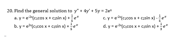 20. Find the general solution to y" + 4y' + 5y = 2e*
a. y = e2*(cıcos x + c2sin x) +e*
c. y = e 2(cıcos x + c2sin x) -e*
b. y = e2(cıcos x + c2sin x) +e*
1
d. y = e2(cıcos x + c2sin x) +-
1
5
re
3
