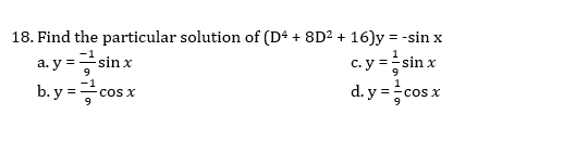 18. Find the particular solution of (D4 + 8D2 + 16)y = -sin x
-1
c. y =sin x
d. y =cos x
a. y =sin x
9
b. y = cos x
