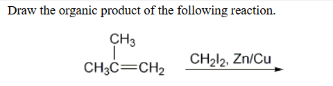 Draw the organic product of the following reaction.
CH3
CH212, Zn/Cu
CH3C=CH2
