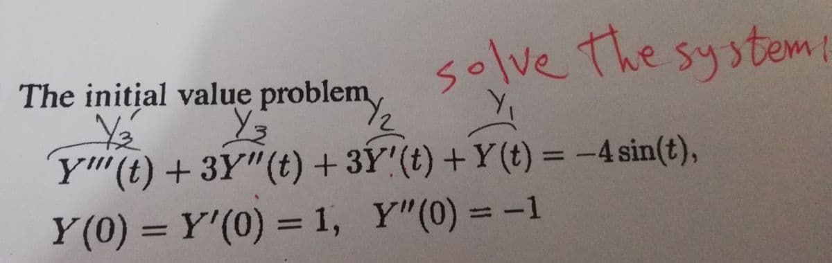 ·lve the system
solvent
The initial value problem
Y₂
Y₂
'Y""(t) + 3Y"(t) + 3Ý!(t) +Y(t) = -4 sin(t),
Y(0) = Y'(0) = 1, Y"(0) = -1