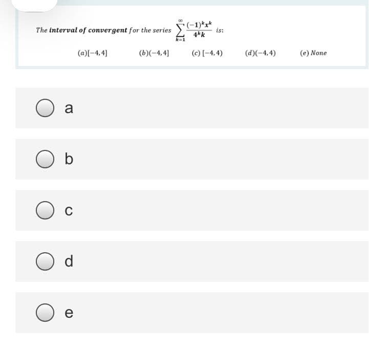 The interval of convergent for the series
(-1)*x*
is:
4kk
(a)[-4,4]
(b)(-4,4]
(c) [-4,4)
(d)(-4,4)
(e) None
a
O b
C
e
