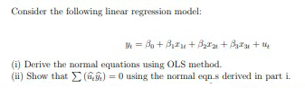 Consider the following linear regression model:
Y = Ba + Bzu + B,1n + ByTu + 4
(i) Derive the normal equations using OLS method.
(ii) Show that E () = 0 using the normal eqn.s derived in part i.
