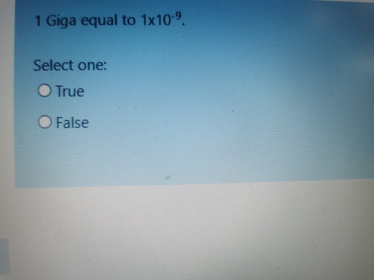1 Giga equal to 1x10-9.
Select one:
True
O False
