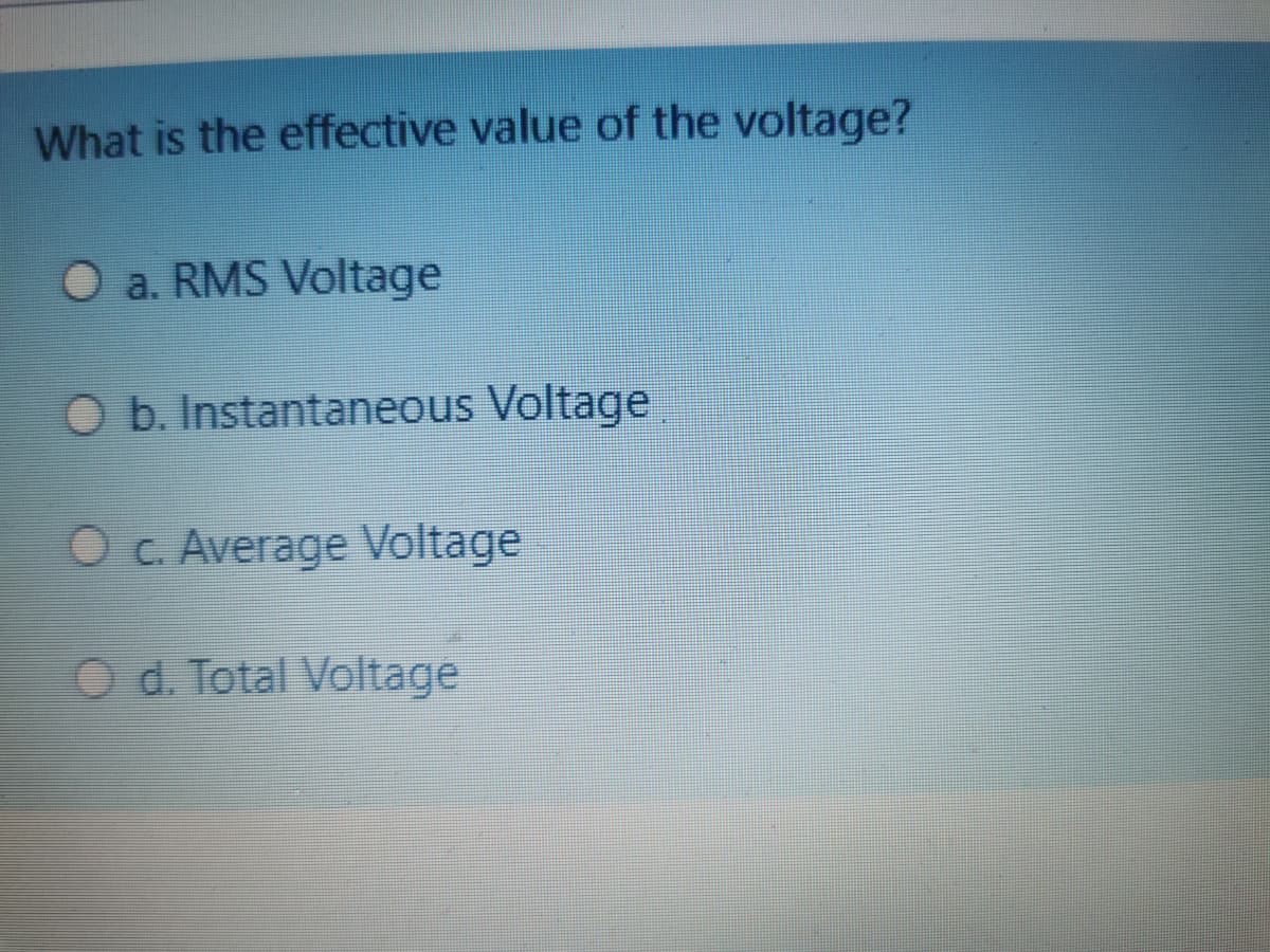 What is the effective value of the voltage?
O a. RMS Voltage
O b. Instantaneous Voltage
O c. Average Voltage
d. Total Voltage
