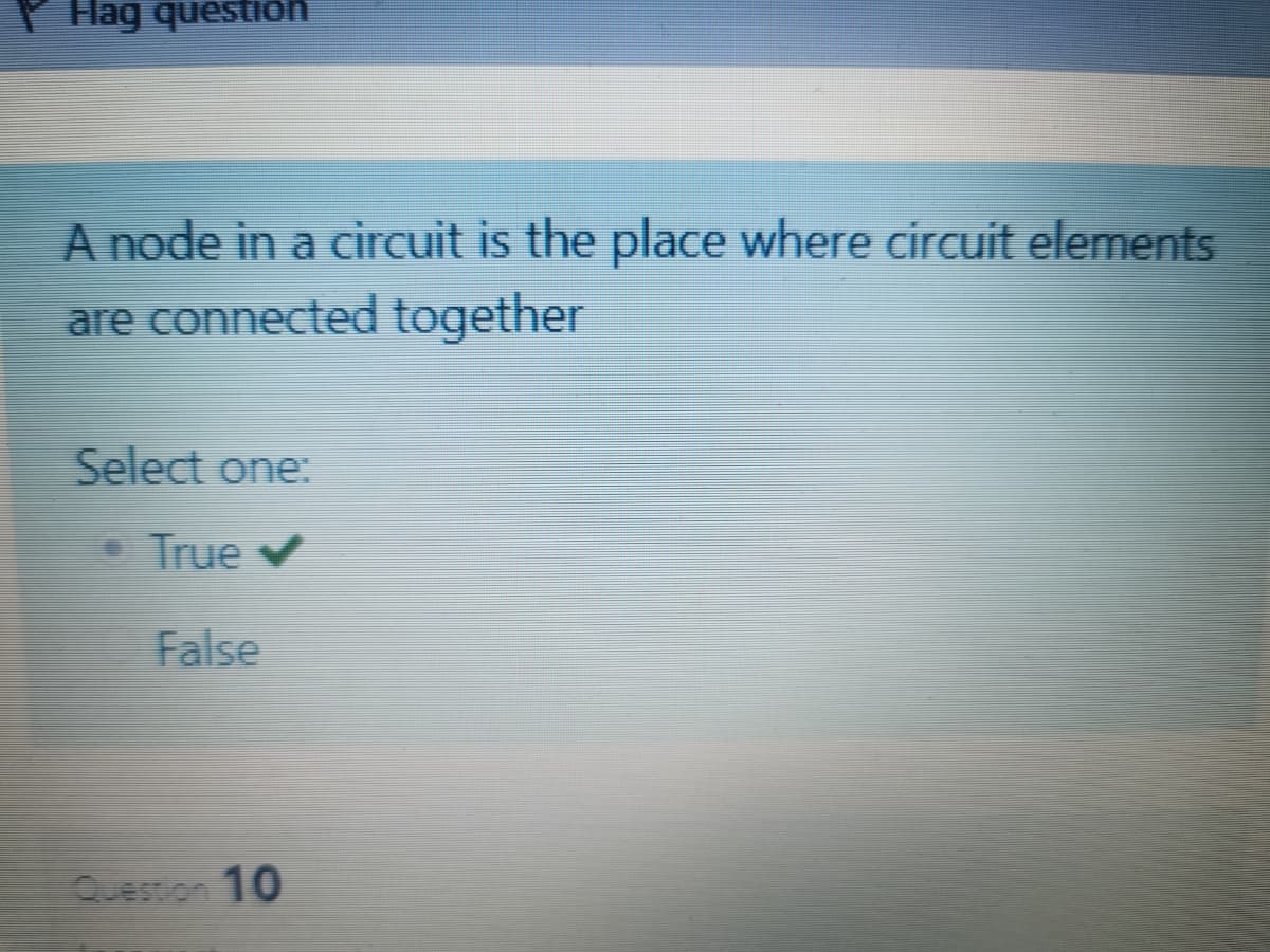 Hag question
A node in a circuit is the place where circuit elements
are connected together
Select one:
True v
False
Question 10
