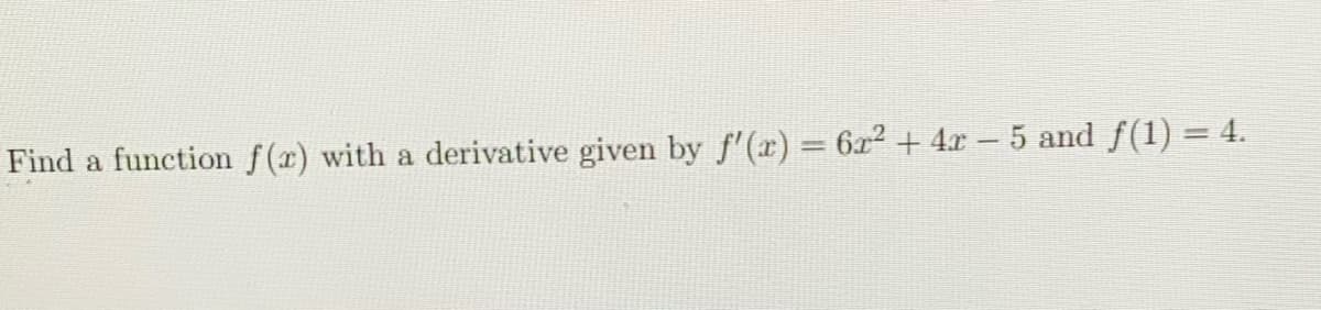 Find a function f(r) with a derivative given by f'(r) = 6x2 + 4x – 5 and f(1) = 4.
%3D
