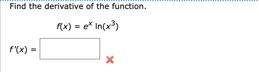 Find the derivative of the function.
f(x) = ex In(x³)
f'(x) =
X