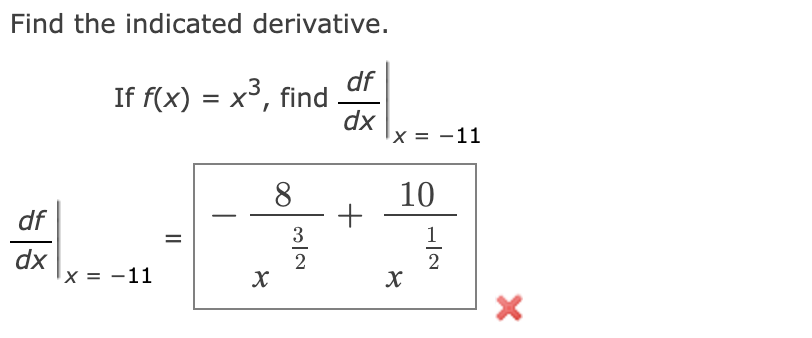Find the indicated derivative.
df
If f(x) = x³, find
dx
8
df
dx
x = -11
X
32
+
x = -11
10
X
11/123
X