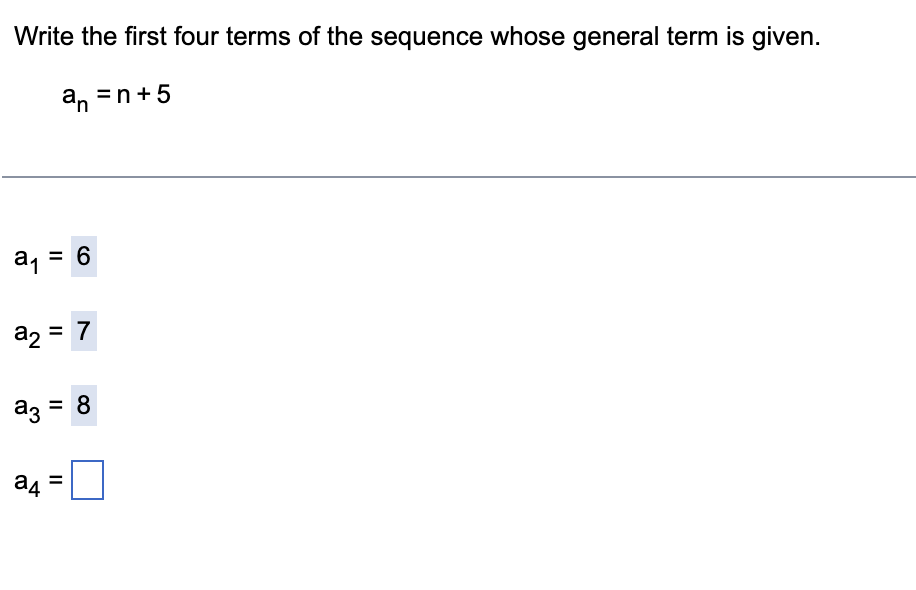 Write the first four terms of the sequence whose general term is given.
an =n+5
a1 =
a2 = 7
az = 8
ад
II
