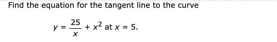 Find the equation for the tangent line to the curve
+ x² at x = 5.
y
25
X