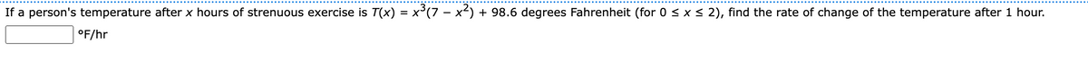 If a person's temperature after x hours of strenuous exercise is T(x) = x³(7 − x²) + 98.6 degrees Fahrenheit (for 0 ≤ x ≤ 2), find the rate of change of the temperature after 1 hour.
°F/hr