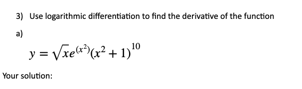 3) Use logarithmic differentiation to find the derivative of the function
a)
y = Vxea (x² + 1)10
Your solution:
