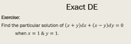 Exact DE
Exercise:
Find the particular solution of (x + y)dx + (x – y)dy = 0
when x = 1 & y = 1.
