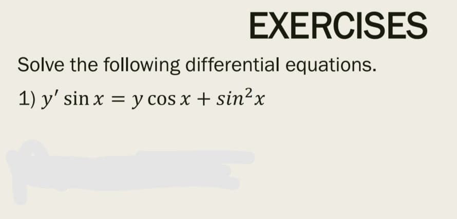 EXERCISES
Solve the following differential equations.
1) y' sin x = y cos x + sin²x
