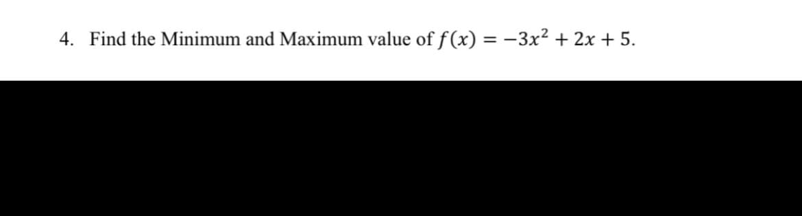 4. Find the Minimum and Maximum value of f(x) = -3x² + 2x + 5.
