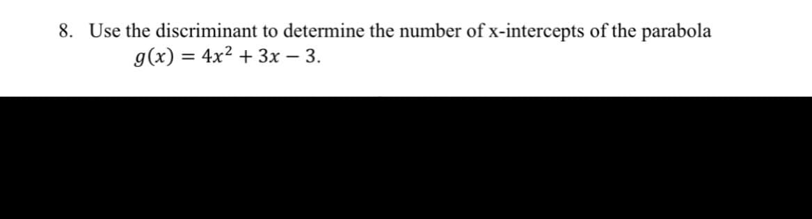 8. Use the discriminant to determine the number of x-intercepts of the parabola
g(x) = 4x2 + 3x – 3.

