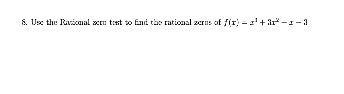 8. Use the Rational zero test to find the rational zeros of f(x) = x³ + 3x² – x – 3
