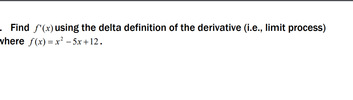 . Find f'(x)using the delta definition of the derivative (i.e., limit process)
where f(x) = x² – 5x +12.

