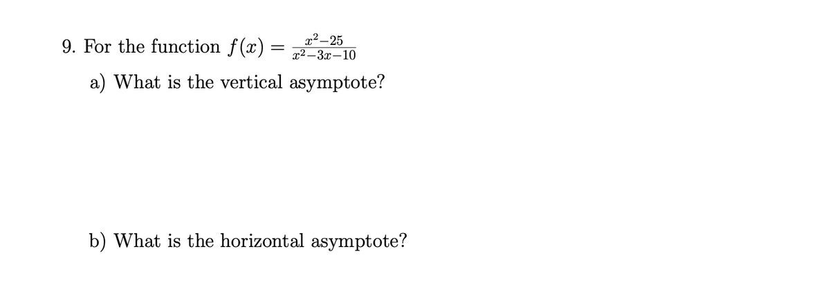 9. For the function f(x) =
x2-25
x2 –3x-10
a) What is the vertical asymptote?
b) What is the horizontal asymptote?
