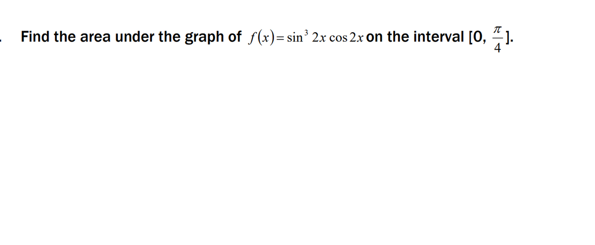 Find the area under the graph of f(x)= sin 2x cos 2x on the interval [0, 4).
3
