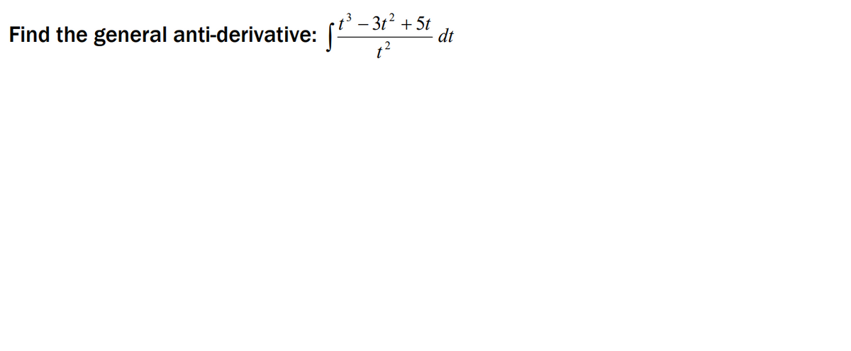 t³ – 3t² + 5t
dt
Find the general anti-derivative:
