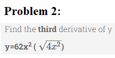 Problem 2:
Find the third derivative of y
y=62x² (√4x²)