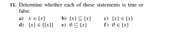 11. Determine whether each of these statements is true or
false.
c) {x} € {x}
f) ØE {x}
b) {x} C {x}
a) x € {x}
d) {x} € {{x}} e) ØC {x}
