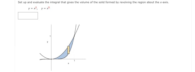 Set up and evaluate the integral that gives the volume of the solid formed by revolving the region about the x-axis.
y = x?, y = x5
