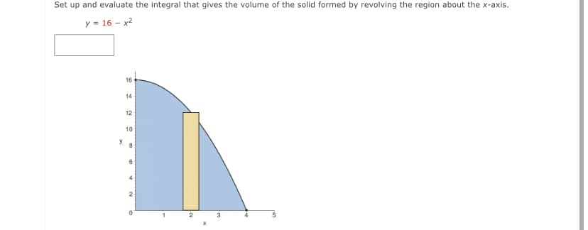 Set up and evaluate the integral that gives the volume of the solid formed by revolving the region about the x-axis.
y = 16 – x2
16
14
12
10
y
6
2-
1
2
