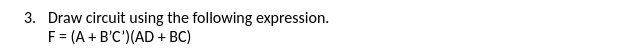 3. Draw circuit using the following expression.
F = (A + B'C')(AD + BC)
