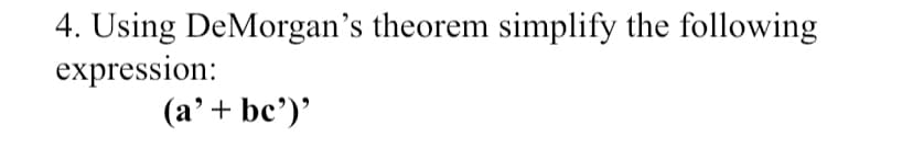 4. Using DeMorgan's theorem simplify the following
expression:
(a'+ bc')'

