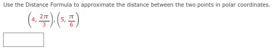 Use the Distance Formula to approximate the distance between the two points in polar coordinates.
((=)
5,
6
