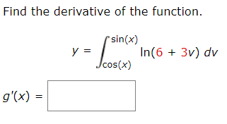 Find the derivative of the function.
*sin(x)
y =
In(6 + 3v) dv
Jcos(x)
g'(x) =
