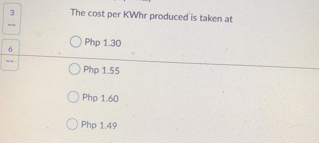 The cost per KWhr produced is taken at
51
Php 1.30
6.
O Php 1.55
Php 1.60
Php 1.49
