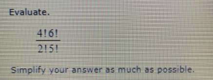 Evaluate.
416!
2151
Simplify your answer as much as possible.
