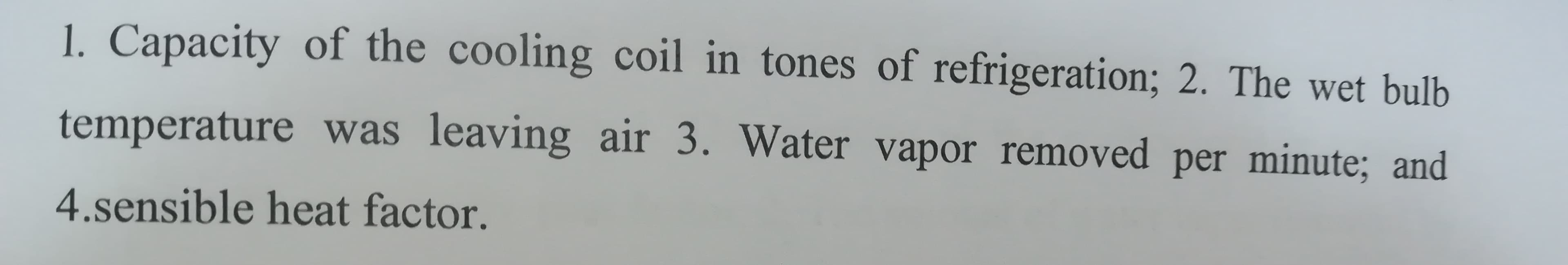 1. Capacity of the cooling coil in tones of refrigeration; 2. The wet bulb
temperature was leaving air 3. Water vapor removed per minute; and
4.sensible heat factor.
