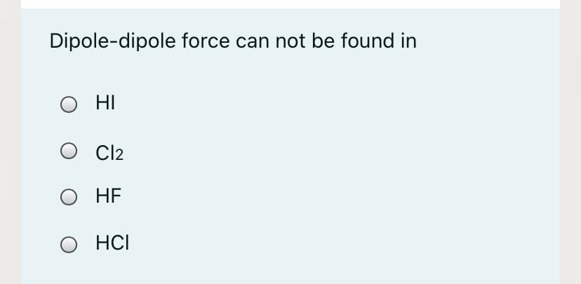 Dipole-dipole force can not be found in
HI
O l2
HE
O HCI
