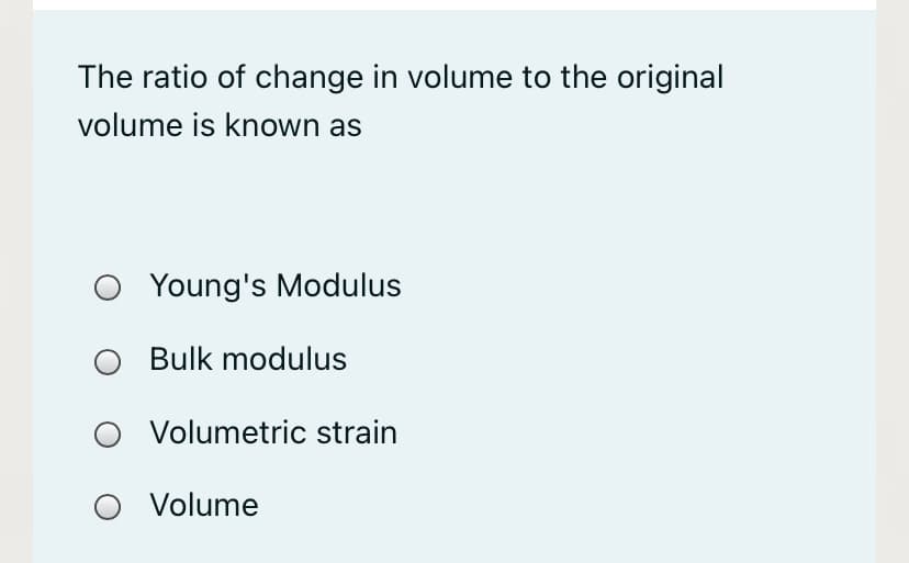 The ratio of change in volume to the original
volume is known as
O Young's Modulus
Bulk modulus
Volumetric strain
Volume
