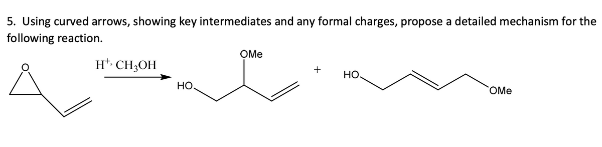 5. Using curved arrows, showing key intermediates and any formal charges, propose a detailed mechanism for the
following reaction.
OMe
H*• CH;OH
+
Но.
НО.
OMe
