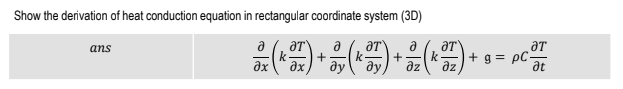 Show the derivation of heat conduction equation in rectangular coordinate system (3D)
a
k
ax
ans
a
a
+ g = pC-
az
+
k-
ду
ду,
az
at
