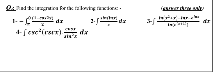 Q:: Find the integration for the following functions: -
(answer three only)
1- -
4- S csc? (cscx).-
- sin(lnx)
2-
In(x²+x)-Inx-elnx
dx
In(e(x+1))
1- - º1-cos2x)
3- -
dx
2
cosx
dx
sin?x
